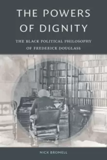 Image of The Powers of Dignity : The Black Political Philosophy of Frederick Douglass