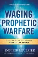 Image of waging prophetic warfare effective prayer strategies to defeat the enemy