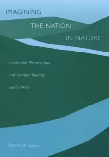 Image of Imagining the Nation in Nature : Landscape Preservation and German Identity, 1885-1945