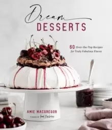 Image of Dream Desserts : 60 Over-the-Top Recipes for Truly Fabulous Flavor