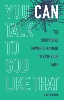 Image of You Can Talk to God Like That : The Surprising Power of Lament to Save Your Faith
