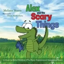 Image of Alex and the Scary Things : A Story to Help Children Who Have Experienced Something Scary