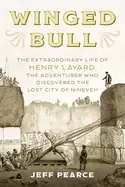 Image of winged bull the extraordinary life of henry layard the adventurer who disc