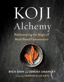 Image of Koji Alchemy : Rediscovering the Magic of Mold-Based Fermentation (Soy Sauce, Miso, Sake, Mirin, Amazake, Charcuterie)