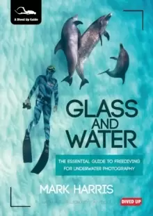 Image of Glass and Water : The Essential Guide to Freediving for Underwater Photography
