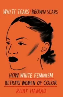 Image of White Tears Brown Scars : How White Feminism Betrays Women of Colour