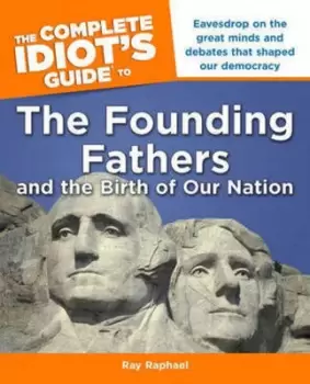Image of The complete idiots guide to the Founding Fathers and the birth of our nation by Ray Raphael
