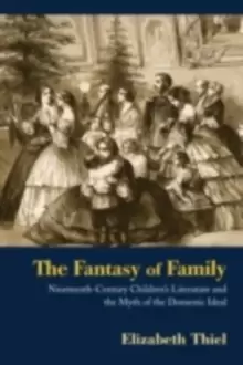 Image of The Fantasy of Family : Nineteenth-Century Childrens Literature and the Myth of the Domestic Ideal