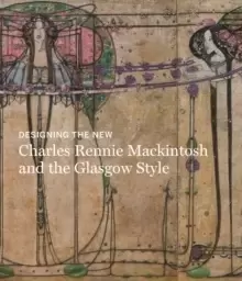 Image of Designing the New : Charles Rennie Mackintosh and the Glasgow Style