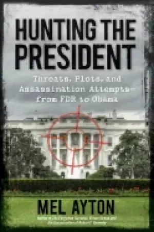 Image of hunting the president threats plots and assassination attempts from fdr to