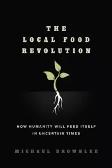 Image of The Local Food Revolution : How Humanity Will Feed Itself in Uncertain Times