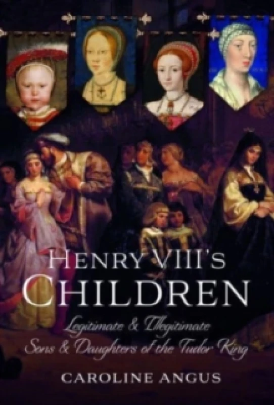 Image of Henry VIII's Children : Legitimate and Illegitimate Sons and Daughters of the Tudor King Hardback
