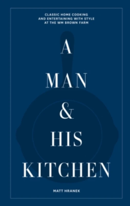 Image of A Man & His Kitchen : Classic Home Cooking and Entertaining with Style at the Wm Brown Farm Hardback