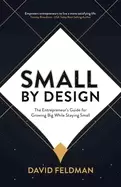 Image of small by design the entrepreneurs guide for growing big while staying small