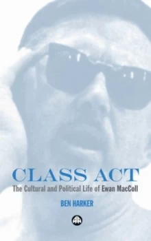 Image of Class Act the Cultural and Political Life of Ewan Maccoll by Ben Harker Book