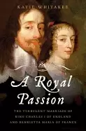 Image of royal passion the turbulent marriage of king charles i of england and henri