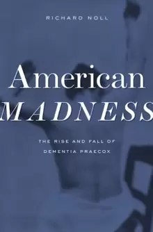 Image of American Madness : The Rise and Fall of Dementia Praecox
