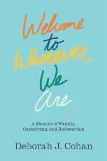 Image of Welcome to Wherever We Are : A Memoir of Family, Caregiving, and Redemption