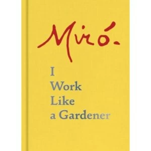 Image of Joan Miro: I Work Like a Gardener