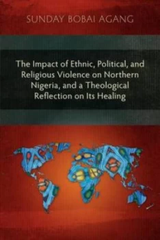 Image of The Impact of Ethnic Political and Religious Violence on Northern Nigeria and a Theological Reflection on Its Healing Paperback