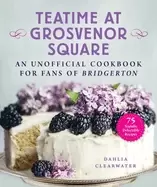 Image of teatime at grosvenor square an unofficial cookbook for fans of bridgerton