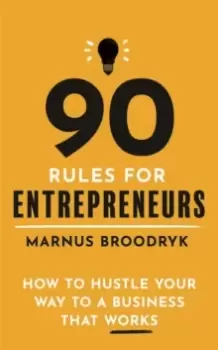 Image of 90 Rules for Entrepreneurs : How to Hustle Your Way to a Business That Works