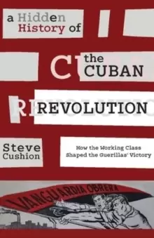 Image of A Hidden History of the Cuban Revolution : How the Working Class Shaped the Guerillas' Victory