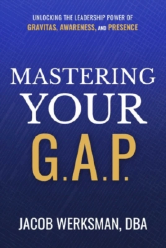 Image of Mastering Your G.A.P. : Unlocking the Leadership Power of Gravitas, Awareness, and Presence Hardback