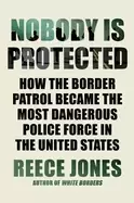 Image of nobody is protected how the border patrol became the most dangerous police