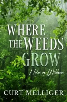 Image of Where the Weeds Grow : Notes on Wildness