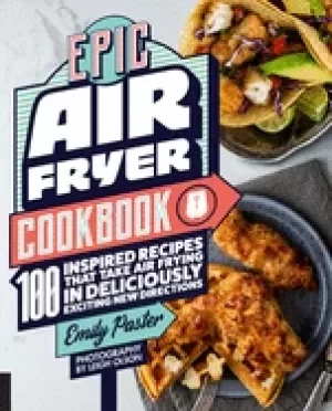 Image of epic air fryer cookbook 100 inspired recipes that take air frying in delici