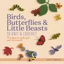 Image of Birds, Butterflies & Little Beasts to Knit & Crochet : 75 Projects to Make Your Own Mini World