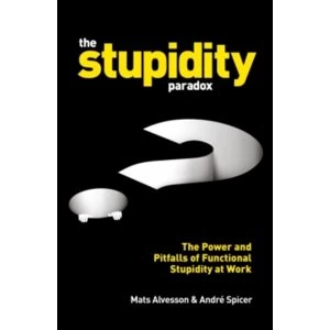 Image of The Stupidity Paradox : The Power and Pitfalls of Functional Stupidity at Work
