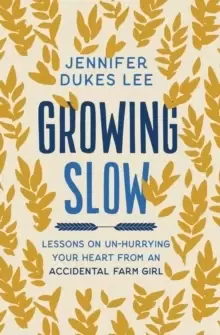 Image of Growing Slow : Lessons on Un-Hurrying Your Heart from an Accidental Farm Girl
