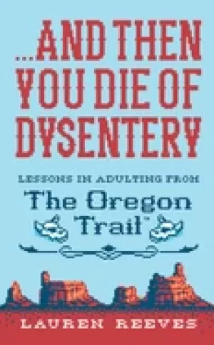 Image of and then you die of dysentery lessons in adulting from the oregon trail