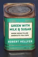 Image of Green with Milk and Sugar : When Japan Filled America's Tea Cups