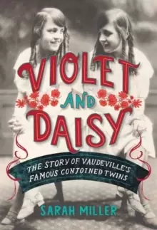 Image of Violet and Daisy : The Story of Vaudeville's Famous Conjoined Twins