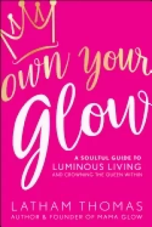 Image of own your glow a soulful guide to luminous living and crowning the queen wit