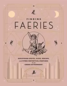 Image of Finding Faeries : Discovering Sprites, Pixies, Redcaps, and Other Fantastical Creatures in an Urban Environment