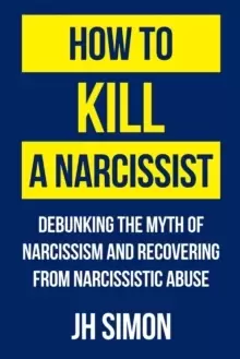 Image of How to Kill a Narcissist : Debunking the Myth of Narcissism and Recovering from Narcissistic Abuse