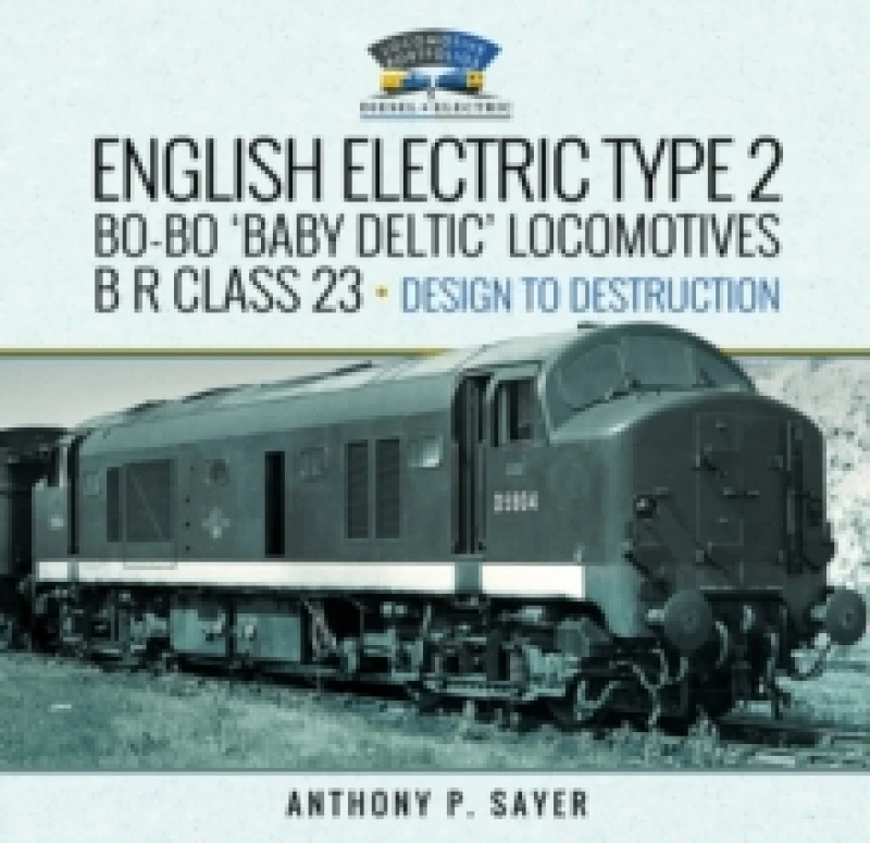 Image of English Electric Type 2 Bo-Bo 'Baby Deltic' Locomotives : B R Class 23, Design to Destruction Hardback