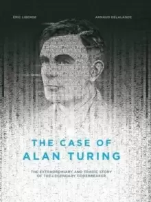 Image of The Case Of Alan Turing : The Extraordinary and Tragic Story of the Legendary Codebreaker
