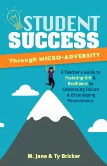 Image of Student Success Through Micro-adversity : A Teacher's Guide to Fostering Grit and Resilience by Celebrating Failure and Encouraging Perseverance