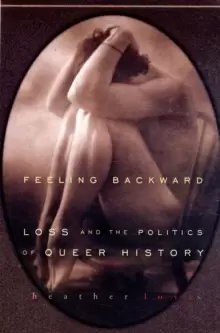 Image of Feeling Backward : Loss and the Politics of Queer History