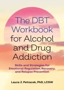 Image of The DBT Workbook for Alcohol and Drug Addiction : Skills and Strategies for Emotional Regulation, Recovery, and Relapse Prevention
