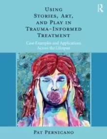 Image of Using Stories, Art, and Play in Trauma-Informed Treatment : Case Examples and Applications Across the Lifespan