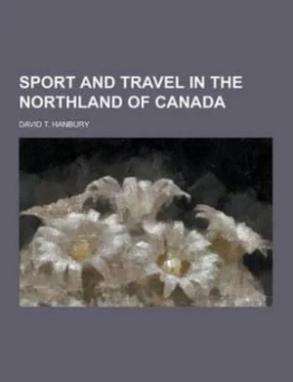 Image of Sport and Travel in the Northland of Canada by David T Hanbury Paperback