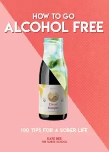 Image of How to Go Alcohol Free : 100 Tips for a Sober Life