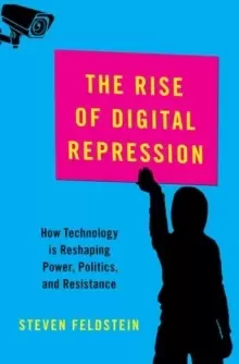 Image of The Rise of Digital Repression : How Technology is Reshaping Power, Politics, and Resistance