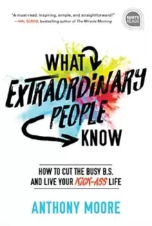 Image of What Extraordinary People Know : How to Cut the Busy B.S. and Live Your Kick-Ass Life